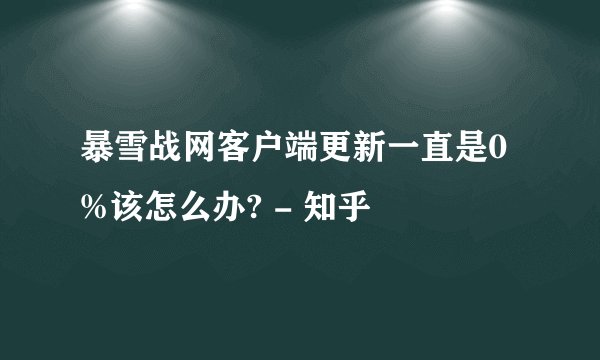 暴雪战网客户端更新一直是0%该怎么办? - 知乎