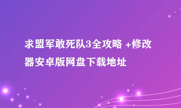 求盟军敢死队3全攻略 +修改器安卓版网盘下载地址