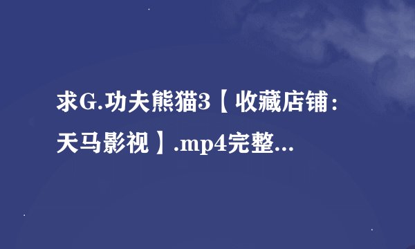 求G.功夫熊猫3【收藏店铺：天马影视】.mp4完整网盘链接下载