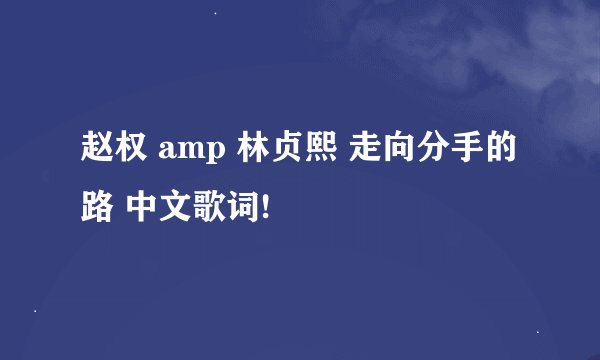 赵权 amp 林贞熙 走向分手的路 中文歌词!