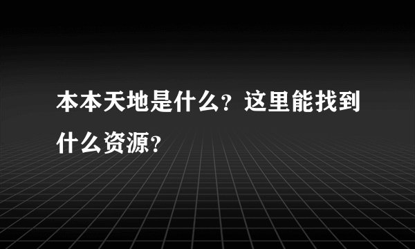 本本天地是什么？这里能找到什么资源？