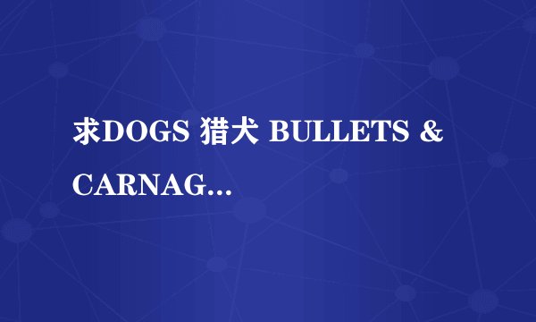 求DOGS 猎犬 BULLETS & CARNAGE完整版百度网盘链接获取
