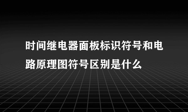 时间继电器面板标识符号和电路原理图符号区别是什么