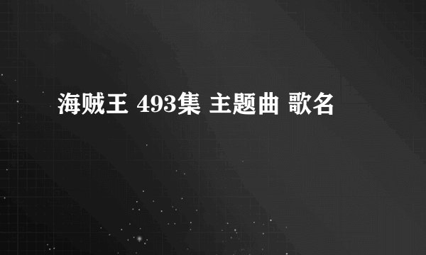 海贼王 493集 主题曲 歌名