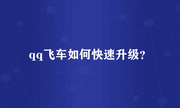 qq飞车如何快速升级？