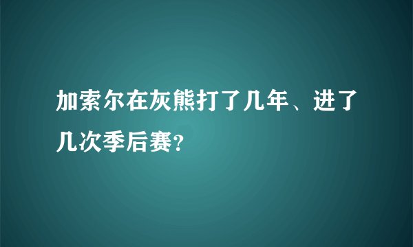 加索尔在灰熊打了几年、进了几次季后赛?
