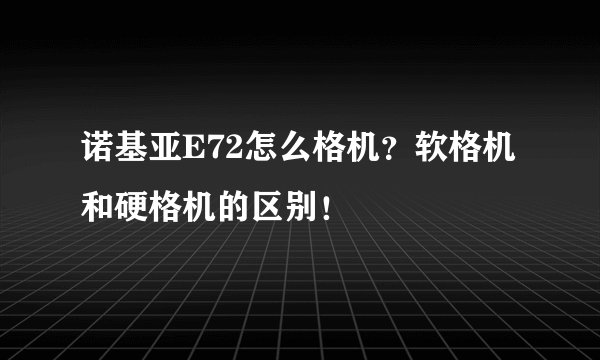 诺基亚E72怎么格机?软格机和硬格机的区别!