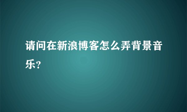 请问在新浪博客怎么弄背景音乐？