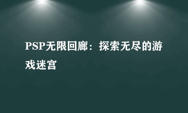 PSP无限回廊：探索无尽的游戏迷宫