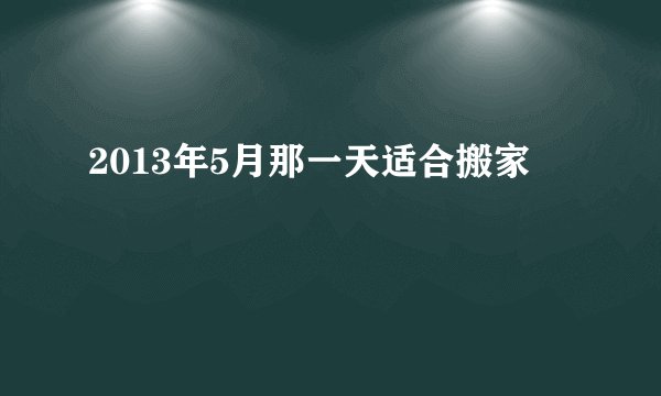 2013年5月那一天适合搬家