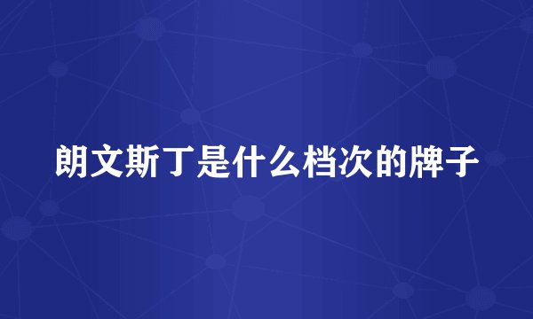 朗文斯丁是什么档次的牌子