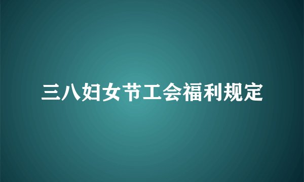 三八妇女节工会福利规定