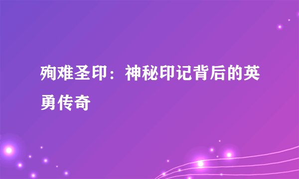 殉难圣印：神秘印记背后的英勇传奇