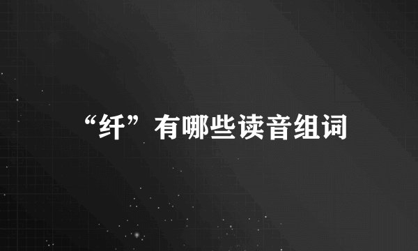 “纤”有哪些读音组词