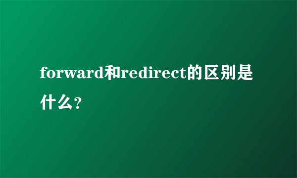 forward和redirect的区别是什么？