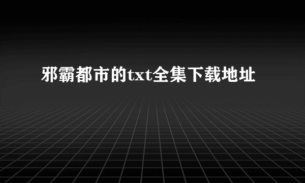 邪霸都市的txt全集下载地址