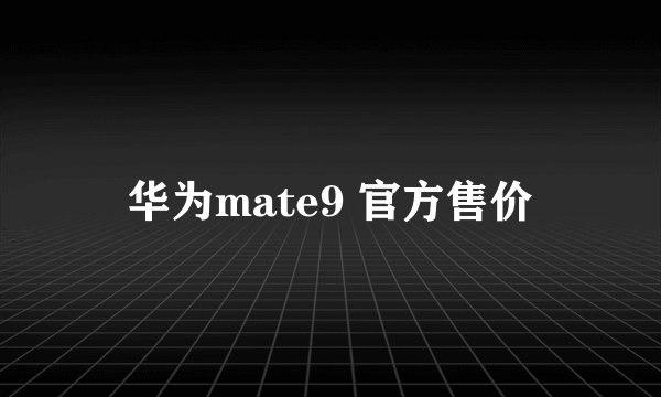 华为mate9 官方售价