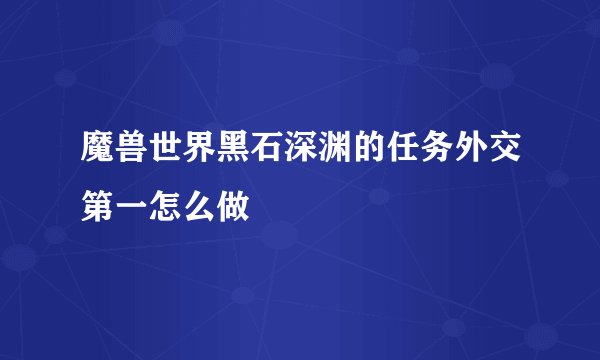 魔兽世界黑石深渊的任务外交第一怎么做