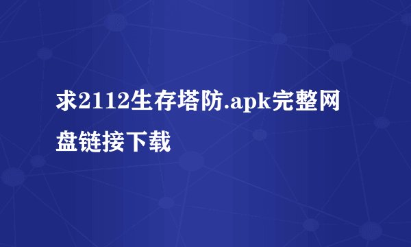 求2112生存塔防.apk完整网盘链接下载