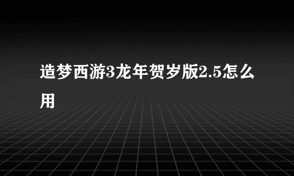 造梦西游3龙年贺岁版2.5怎么用