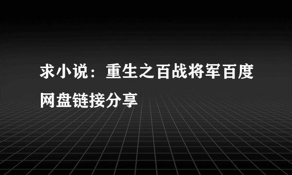 求小说：重生之百战将军百度网盘链接分享