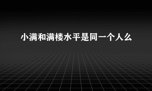 小满和满楼水平是同一个人么