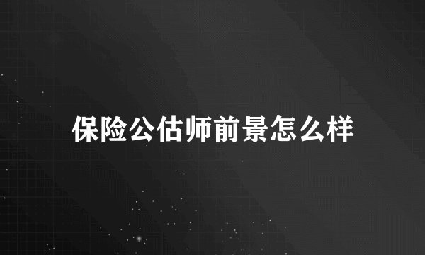 保险公估师前景怎么样
