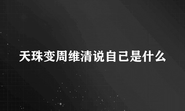 天珠变周维清说自己是什么