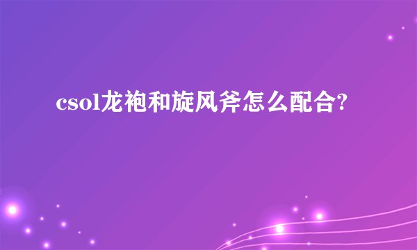 csol龙袍和旋风斧怎么配合?