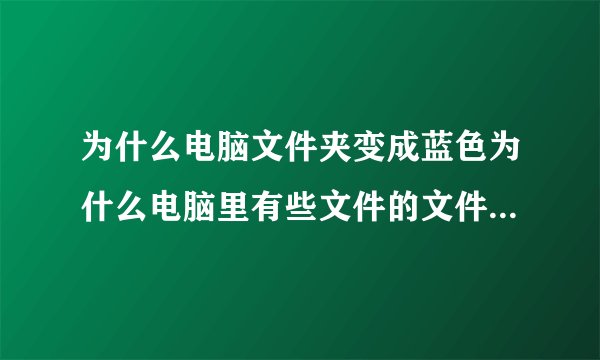 为什么电脑文件夹变成蓝色为什么电脑里有些文件的文件名变成蓝色了