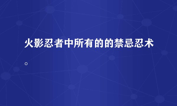 火影忍者中所有的的禁忌忍术。