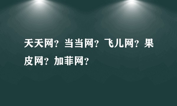 天天网？当当网？飞儿网？果皮网？加菲网？