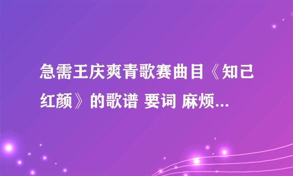 急需王庆爽青歌赛曲目《知己红颜》的歌谱 要词 麻烦各位帮帮忙 谢~