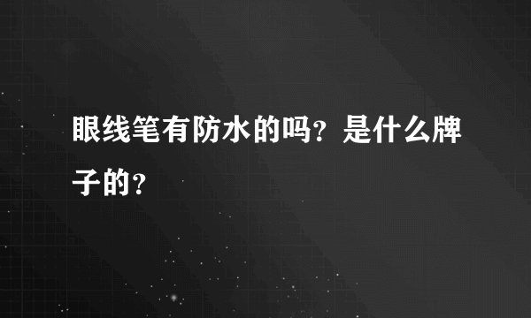 眼线笔有防水的吗？是什么牌子的？