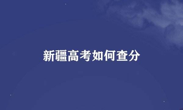 新疆高考如何查分