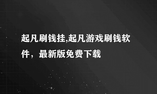 起凡刷钱挂,起凡游戏刷钱软件,最新版免费下载