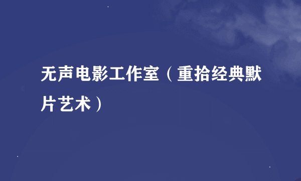 无声电影工作室（重拾经典默片艺术）