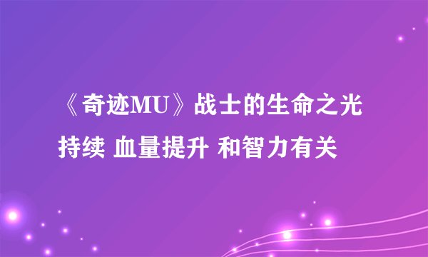 《奇迹MU》战士的生命之光持续 血量提升 和智力有关