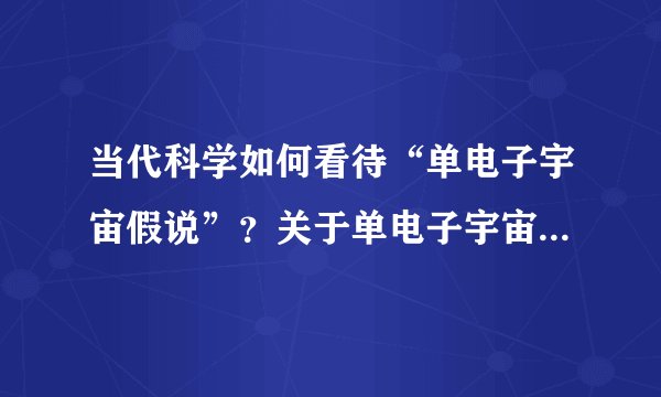 当代科学如何看待“单电子宇宙假说”?关于单电子宇宙假说有哪些科幻小说可以推荐阅读?