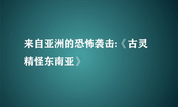 来自亚洲的恐怖袭击:《古灵精怪东南亚》