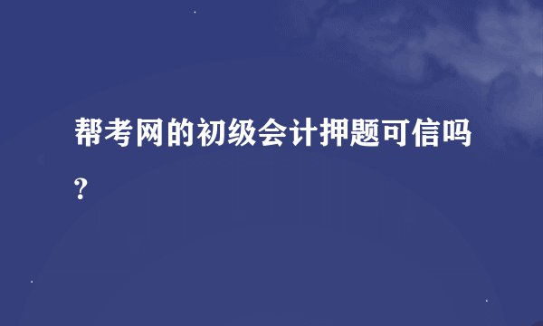帮考网的初级会计押题可信吗？