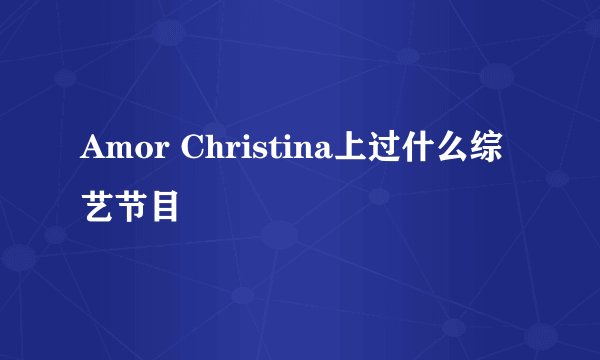 Amor Christina上过什么综艺节目