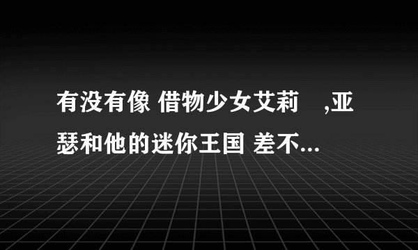有没有像 借物少女艾莉媞,亚瑟和他的迷你王国 差不多的讲小人的电影呢?