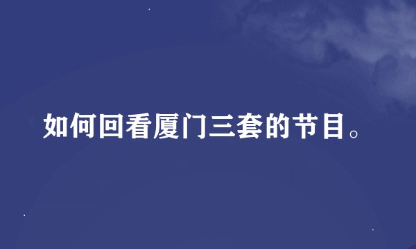 如何回看厦门三套的节目。