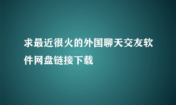 求最近很火的外国聊天交友软件网盘链接下载