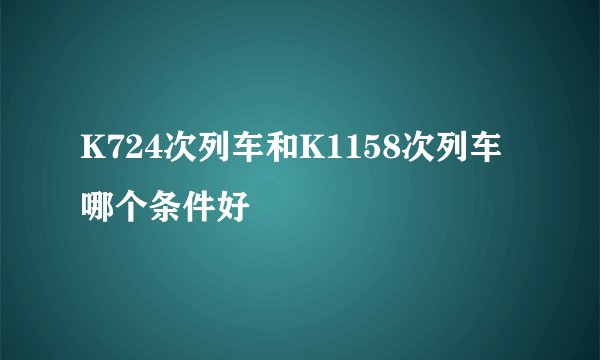 K724次列车和K1158次列车哪个条件好