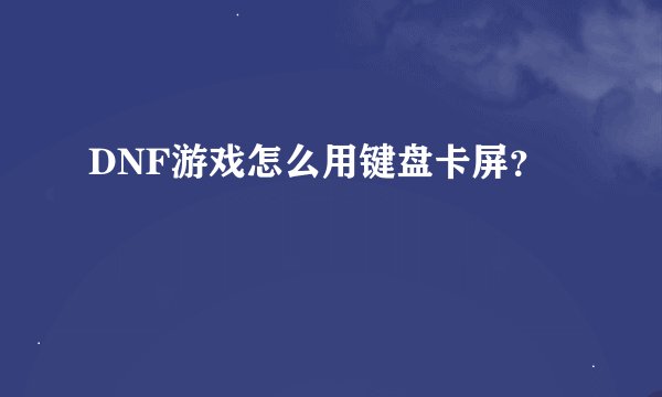 DNF游戏怎么用键盘卡屏？