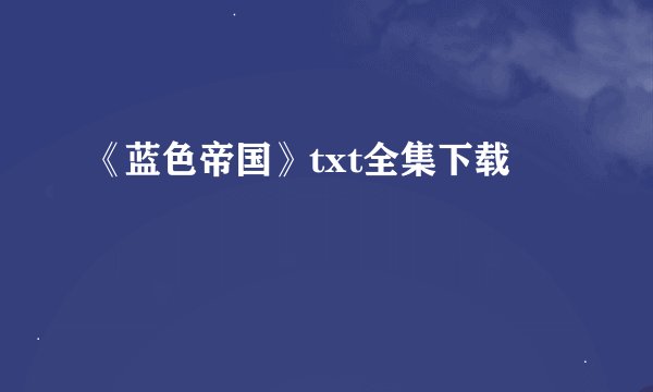 《蓝色帝国》txt全集下载