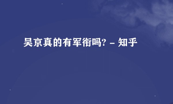 吴京真的有军衔吗? - 知乎
