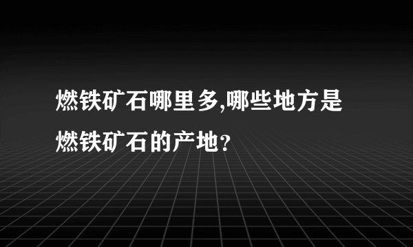 燃铁矿石哪里多,哪些地方是燃铁矿石的产地？